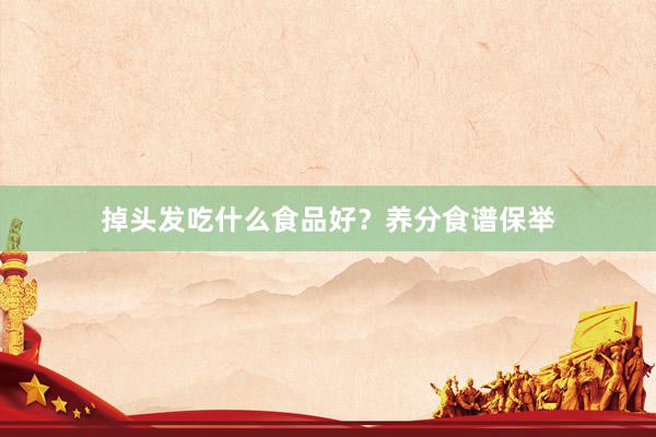 掉头发吃什么食品好？养分食谱保举