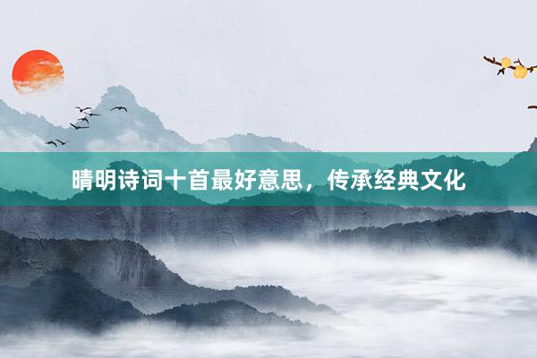 晴明诗词十首最好意思，传承经典文化