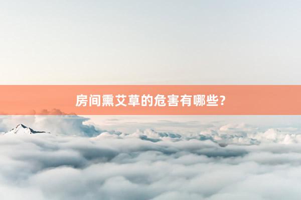 房间熏艾草的危害有哪些？