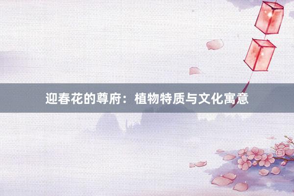 迎春花的尊府：植物特质与文化寓意