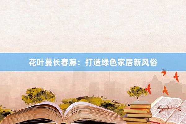 花叶蔓长春藤：打造绿色家居新风俗