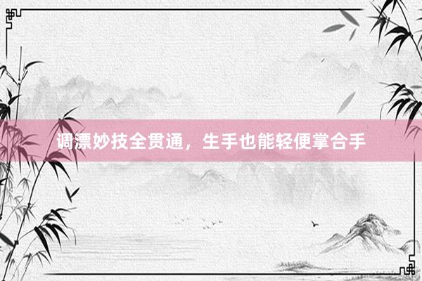调漂妙技全贯通，生手也能轻便掌合手