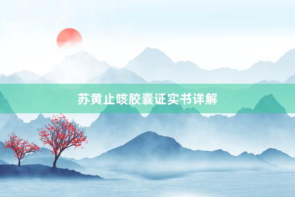 苏黄止咳胶囊证实书详解