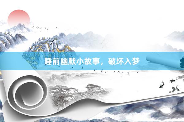 睡前幽默小故事，破坏入梦