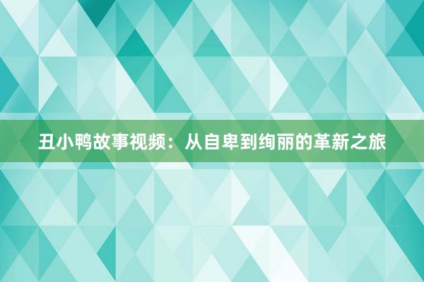 丑小鸭故事视频:从自卑到绚丽的革新之旅